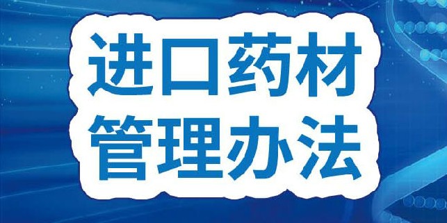 国家市场监督管理总局发布《进口药材管理办法》
